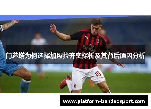 门迭塔为何选择加盟拉齐奥探析及其背后原因分析 门迭塔为何选择加盟拉齐奥探析及其背后原因分析