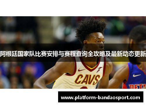 阿根廷国家队比赛安排与赛程查询全攻略及最新动态更新 阿根廷国家队比赛安排与赛程查询全攻略及最新动态更新