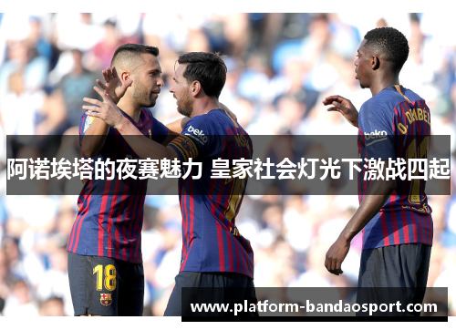 阿诺埃塔的夜赛魅力 皇家社会灯光下激战四起