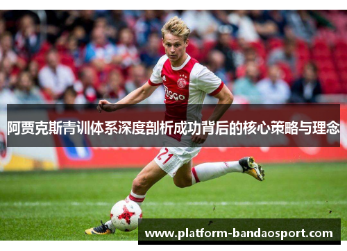 阿贾克斯青训体系深度剖析成功背后的核心策略与理念